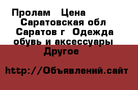 Пролам › Цена ­ 2 500 - Саратовская обл., Саратов г. Одежда, обувь и аксессуары » Другое   